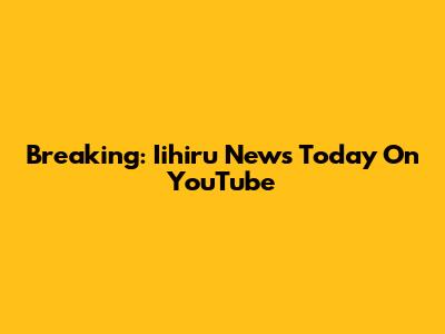 Breaking: Iihiru News Today On YouTube
