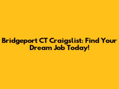 Bridgeport CT Craigslist: Find Your Dream Job Today!