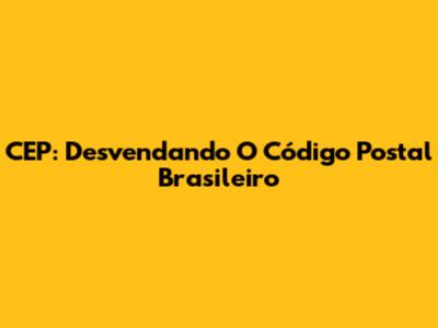CEP: Desvendando O Código Postal Brasileiro