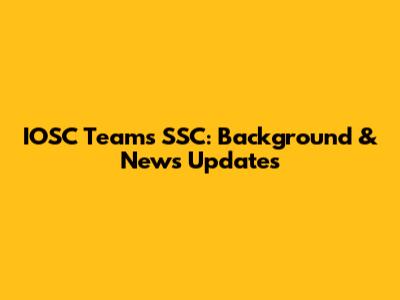 IOSC Teams SSC: Background & News Updates