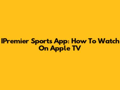 IPremier Sports App: How To Watch On Apple TV