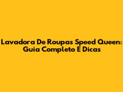 Lavadora De Roupas Speed Queen: Guia Completo E Dicas