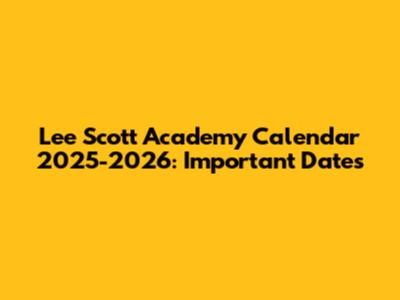 Lee Scott Academy Calendar 2025-2026: Important Dates