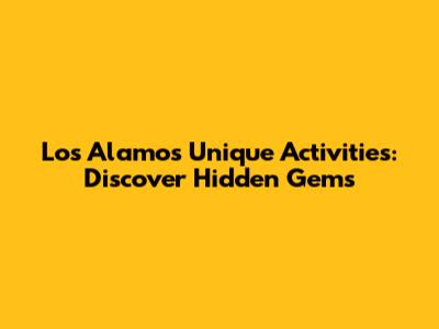 Los Alamos Unique Activities: Discover Hidden Gems