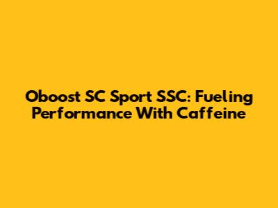 Oboost SC Sport SSC: Fueling Performance With Caffeine