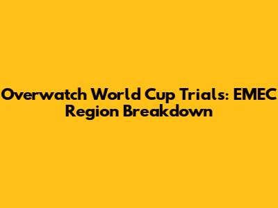 Overwatch World Cup Trials: EMEC Region Breakdown