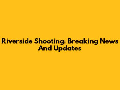 Riverside Shooting: Breaking News And Updates