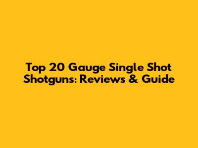 Top 20 Gauge Single Shot Shotguns: Reviews & Guide
